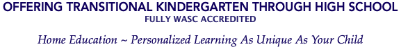 Offering Transitional Kindergarten Through High School Fully WASC Accredited Home Education ~ Personalized Learning As Unique As Your Child